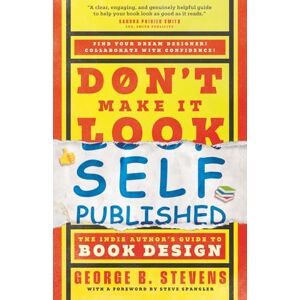 Stevens, George B. Don't Make It Look Self-Published: The Indie Author's Guide to Book Design Stevens, George B. Don't Make It Look Self-Published: The Indie Author's Guide to Book Design