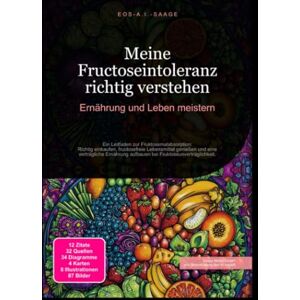 A. I. Saage, D. Eos Meine Fructoseintoleranz richtig verstehen: Ernährung und Leben meistern A. I. Saage, D. Eos Meine Fructoseintoleranz richtig verstehen: Ernährung und Leben meistern