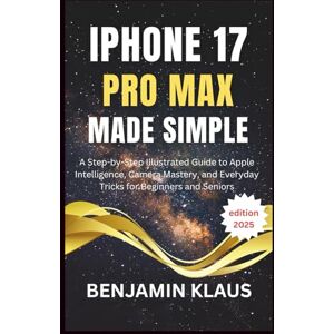 Klaus, Benjamin IPhone 17 Pro Max Made Simple edition 2025: A Step-by-Step Illustrated Guide to Apple Intelligence, Camera Mastery, and Everyday Tricks for Beginners and Seniors Klaus, Benjamin IPhone 17 Pro Max Made Simple edition 2025: A Step-by-Step Illustrated Guide to Apple Intelligence, Camera Mastery, and Everyday Tricks for Beginners and Seniors