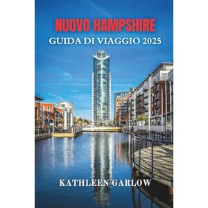 GARLOW, KATHLEEN NUOVO HAMPSHIRE GUIDA DI VIAGGIO 2025: Dove le montagne incontrano lo sciroppo d'acero e i ricordi Esplora i grandi spazi aperti, un'avventura alla volta GARLOW, KATHLEEN NUOVO HAMPSHIRE GUIDA DI VIAGGIO 2025: Dove le montagne incontrano lo sciroppo d'acero e i ricordi Esplora i grandi spazi aperti, un'avventura alla volta
