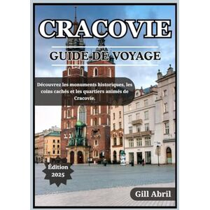 Abril, Gill CRACOVIE GUIDE DE VOYAGE 2025: À la découverte du joyau culturel polonais : monuments historiques, recoins cachés, quartiers animés et expériences ... Guides de destination par Gill Abril) Abril, Gill CRACOVIE GUIDE DE VOYAGE 2025: À la découverte du joyau culturel polonais : monuments historiques, recoins cachés, quartiers animés et expériences ... Guides de destination par Gill Abril)
