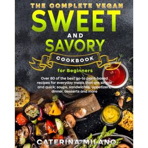 Milano, Caterina The Complete Vegan Sweet & Savory Cookbook for Beginners: Over 80 of the best go-to plant-based recipes for everyday meals that are simple & quick; ... desserts & mo (Caterina Milano Cookbooks) Milano, Caterina The Complete Vegan Sweet & Savory Cookbook for Beginners: Over 80 of the best go-to plant-based recipes for everyday meals that are simple & quick; ... desserts & mo (Caterina Milano Cookbooks)