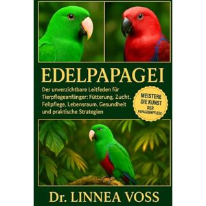 Voss EDELPAPAGEI: Der unverzichtbare Leitfaden für Tierpflegeanfänger: Fütterung, Zucht, Fellpflege, Lebensraum, Gesundheit und praktische Strategien Voss EDELPAPAGEI: Der unverzichtbare Leitfaden für Tierpflegeanfänger: Fütterung, Zucht, Fellpflege, Lebensraum, Gesundheit und praktische Strategien