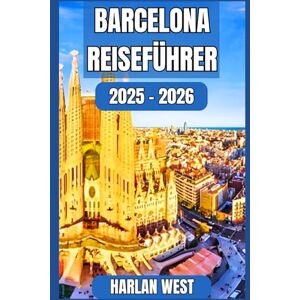 West, Harlan Barcelona Reiseführer 2025 – 2026: Entdecke, genieße und erlebe Barcelona wie ein Einheimischer West, Harlan Barcelona Reiseführer 2025 – 2026: Entdecke, genieße und erlebe Barcelona wie ein Einheimischer
