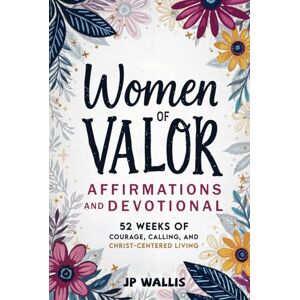 Wallis, JP Women of Valor: Affirmations and Devotional: 52 Weeks of Courage, Calling, and Christ-Centered Living (Valor Devotionals) Wallis, JP Women of Valor: Affirmations and Devotional: 52 Weeks of Courage, Calling, and Christ-Centered Living (Valor Devotionals)