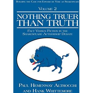 Altrocchi, Paul Hemenway NOTHING TRUER THAN TRUTH: Fact Versus Fiction in the Shakespeare Authorship Debate (Building Trhe Case for Edward De Vere As Shakespeare, Volume 2) Altrocchi, Paul Hemenway NOTHING TRUER THAN TRUTH: Fact Versus Fiction in the Shakespeare Authorship Debate (Building Trhe Case for Edward De Vere As Shakespeare, Volume 2)