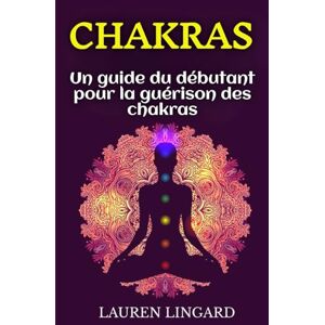 Lingard, Lauren Chakras: Un guide du débutant pour la guérison des chakras Lingard, Lauren Chakras: Un guide du débutant pour la guérison des chakras