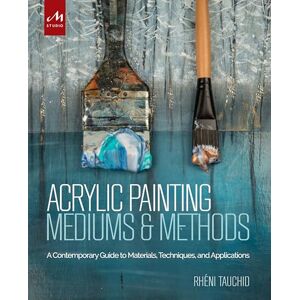Tauchid, Rheni Acrylic Painting Mediums and Methods: A Contemporary Guide to Materials, Techniques, and Applications Tauchid, Rheni Acrylic Painting Mediums and Methods: A Contemporary Guide to Materials, Techniques, and Applications