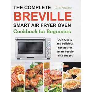Paradiso, Cora The Complete Breville Smart Air Fryer Oven Cookbook for Beginners: Quick, Easy and Delicious Recipes for Smart People on a Budget Paradiso, Cora The Complete Breville Smart Air Fryer Oven Cookbook for Beginners: Quick, Easy and Delicious Recipes for Smart People on a Budget