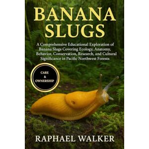 WALKER, RAPHAEL BANANA SLUGS: A Comprehensive Educational Exploration of Banana Slugs Covering Ecology, Anatomy, Behavior, Conservation, Research, and Cultural Significance in Pacific Northwest Forests WALKER, RAPHAEL BANANA SLUGS: A Comprehensive Educational Exploration of Banana Slugs Covering Ecology, Anatomy, Behavior, Conservation, Research, and Cultural Significance in Pacific Northwest Forests