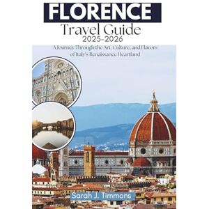J. Timmons, Sarah Florence Travel Guide 2025-2026: A Journey Through the Art, Culture and Flavors of Italy’s Renaissance Heartland J. Timmons, Sarah Florence Travel Guide 2025-2026: A Journey Through the Art, Culture and Flavors of Italy’s Renaissance Heartland
