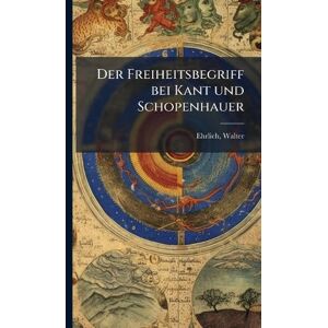 Ehrlich, Walter Der Freiheitsbegriff bei Kant und Schopenhauer Ehrlich, Walter Der Freiheitsbegriff bei Kant und Schopenhauer