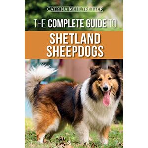 Mehltretter, Catrina The Complete Guide to Shetland Sheepdogs: Finding, Raising, Training, Feeding, Working, and Loving Your New Sheltie Mehltretter, Catrina The Complete Guide to Shetland Sheepdogs: Finding, Raising, Training, Feeding, Working, and Loving Your New Sheltie