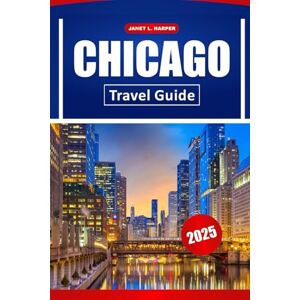 HARPER, JANET L. Chicago Travel Guide 2025: Explore Historic Landmarks, Dining Spots, Local Culture and Practical Tips for Navigating America City HARPER, JANET L. Chicago Travel Guide 2025: Explore Historic Landmarks, Dining Spots, Local Culture and Practical Tips for Navigating America City