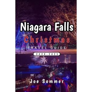 Sommer, Joe Niagara Falls Travel Guide 2024-2025: Experience the Magic of Christmas at Niagara Falls Like Never Before! (The Traveler's Chronicles: Tales from Across the Globe) Sommer, Joe Niagara Falls Travel Guide 2024-2025: Experience the Magic of Christmas at Niagara Falls Like Never Before! (The Traveler's Chronicles: Tales from Across the Globe)