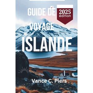 Piers, Vance C. GUIDE DE VOYAGE ISLANDE 2025: Voyagez à travers les paysages enchanteurs de Reykjavik, Akureyri et Vik Piers, Vance C. GUIDE DE VOYAGE ISLANDE 2025: Voyagez à travers les paysages enchanteurs de Reykjavik, Akureyri et Vik