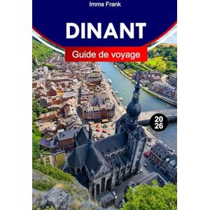 Frank, Imma DINANT Guide de voyage 2026: Explorez Dinant Belgium avec des vues sur le bord de rivière, forteresses sur les falaises, saxophone, patrimoine, ... de conte de fées dans la vallée de la Meuse Frank, Imma DINANT Guide de voyage 2026: Explorez Dinant Belgium avec des vues sur le bord de rivière, forteresses sur les falaises, saxophone, patrimoine, ... de conte de fées dans la vallée de la Meuse