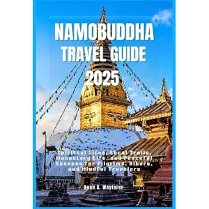 Wayfarer, Noah A. NAMOBUDDHA TRAVEL GUIDE 2025: Spiritual Sites, Local Trails, Monastery Life, and Peaceful Escapes for Pilgrims, Hikers, and Mindful Travelers (Explore the World: A Practical Travel Guide Series) Wayfarer, Noah A. NAMOBUDDHA TRAVEL GUIDE 2025: Spiritual Sites, Local Trails, Monastery Life, and Peaceful Escapes for Pilgrims, Hikers, and Mindful Travelers (Explore the World: A Practical Travel Guide Series)