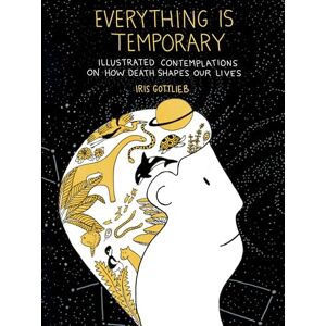 Iris Gottlieb Everything is Temporary: Illustrated Contemplations on How Death Shapes Our Lives Iris Gottlieb Everything is Temporary: Illustrated Contemplations on How Death Shapes Our Lives