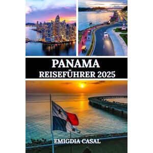 Casal, Emigdia PANAMA REISEFÜHRER 2025: Eine Reise durch Kultur, Natur und lebendige Rhythmen Casal, Emigdia PANAMA REISEFÜHRER 2025: Eine Reise durch Kultur, Natur und lebendige Rhythmen