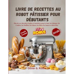 Russo, Oliver G. Livre de Recettes au Robot Pâtissier pour Débutants 2026: Plus de 200 Recettes Faciles et Nutritives pour le Pain, les Gâteaux, les Cookies, les Muffins, les Glaces, les Pâtes, les Sauces et Bien Russo, Oliver G. Livre de Recettes au Robot Pâtissier pour Débutants 2026: Plus de 200 Recettes Faciles et Nutritives pour le Pain, les Gâteaux, les Cookies, les Muffins, les Glaces, les Pâtes, les Sauces et Bien