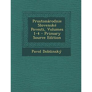 Dob Insky, Pavol Prostonarodnie Slovenske Povesti, Volumes 1-4 Primary Source Edition Dob Insky, Pavol Prostonarodnie Slovenske Povesti, Volumes 1-4 Primary Source Edition