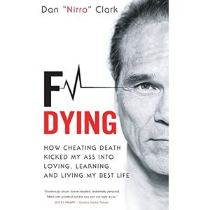 Clark, Dan Nitro F Dying: How Cheating Death Kicked My Ass into Loving, Learning and Living My Best Life Clark, Dan Nitro F Dying: How Cheating Death Kicked My Ass into Loving, Learning and Living My Best Life