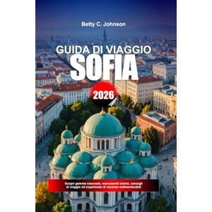 JOHNSON, BETTY C. GUIDA DI VIAGGIO SOFIA 2026: Scopri gemme nascoste, monumenti storici, consigli di viaggio ed esperienze di vacanza indimenticabili JOHNSON, BETTY C. GUIDA DI VIAGGIO SOFIA 2026: Scopri gemme nascoste, monumenti storici, consigli di viaggio ed esperienze di vacanza indimenticabili