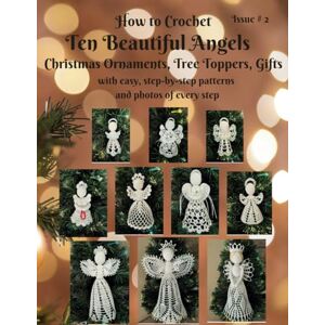 Eccles, Irina How to Crochet Ten Beautiful Angels Christmas Ornaments, Tree Toppers, Gifts: with easy, step-by-step patterns and photos of every step Issue # 2 (Beautiful Crochet) Eccles, Irina How to Crochet Ten Beautiful Angels Christmas Ornaments, Tree Toppers, Gifts: with easy, step-by-step patterns and photos of every step Issue # 2 (Beautiful Crochet)