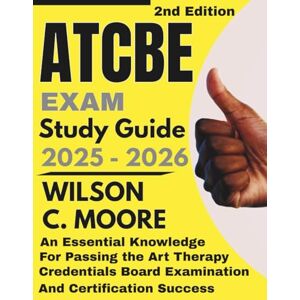 Wilson ATCBE exam Study Guide: An Essential Knowledge for Passing the Art Therapy Credentials Board Examination and Certification Success Wilson ATCBE exam Study Guide: An Essential Knowledge for Passing the Art Therapy Credentials Board Examination and Certification Success