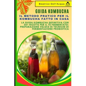 Dell Guida Kombucha: Il Metodo Pratico per il Kombucha Fatto in Casa: La Guida Kombucha Definitiva con 50+ Ricette per il Tè Fermentato: Preparazione Veloce di Tecniche di Fermentazione Probiotica Dell Guida Kombucha: Il Metodo Pratico per il Kombucha Fatto in Casa: La Guida Kombucha Definitiva con 50+ Ricette per il Tè Fermentato: Preparazione Veloce di Tecniche di Fermentazione Probiotica