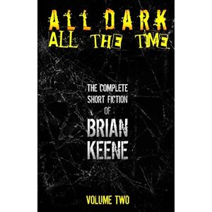 Keene, Brian All Dark, All The Time: The Complete Short Fiction of Brian Keene, Volume 2 Keene, Brian All Dark, All The Time: The Complete Short Fiction of Brian Keene, Volume 2