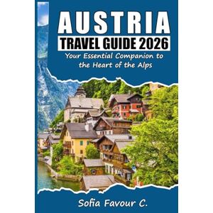 Favour C., Sofia Austria Travel Guide 2026: Your Essential Companion to the Heart of the Alps Favour C., Sofia Austria Travel Guide 2026: Your Essential Companion to the Heart of the Alps