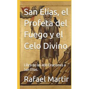 Martir, Rafael San Elías, el Profeta del Fuego y el Celo Divino: Libro de las 400 Oraciones a San Elías. Martir, Rafael San Elías, el Profeta del Fuego y el Celo Divino: Libro de las 400 Oraciones a San Elías.