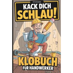 Brummer, Peter Kack dich schlau! Klobuch für Handwerker: Das lustige Geschenk für Handwerker – vollgepackt mit unnützem Wissen, Flachwitzen & Rätseln fürs Klo Brummer, Peter Kack dich schlau! Klobuch für Handwerker: Das lustige Geschenk für Handwerker – vollgepackt mit unnützem Wissen, Flachwitzen & Rätseln fürs Klo