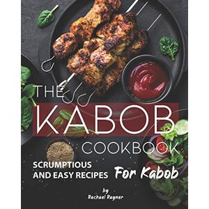 Rayner, Rachael The Kabob Cookbook: Scrumptious and Easy Recipes for Kabob Rayner, Rachael The Kabob Cookbook: Scrumptious and Easy Recipes for Kabob