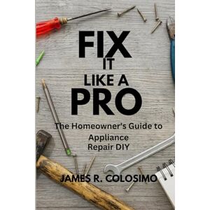 Colosimo, James R. Fix it Like a Pro: The Homeowner's Guide to Appliance Repair (DIY) Colosimo, James R. Fix it Like a Pro: The Homeowner's Guide to Appliance Repair (DIY)