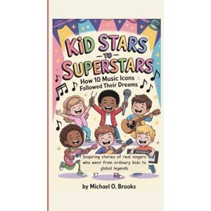 Brooks, Michael O. KID STARS TO SUPERSTARS: How 10 Music Icons Followed Their Dreams: Inspiring stories of real singers who went from ordinary kids to global legends Brooks, Michael O. KID STARS TO SUPERSTARS: How 10 Music Icons Followed Their Dreams: Inspiring stories of real singers who went from ordinary kids to global legends