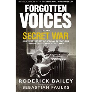 Bailey, Roderick Forgotten Voices of the Secret War: An Inside History of Special Operations in the Second World War Bailey, Roderick Forgotten Voices of the Secret War: An Inside History of Special Operations in the Second World War