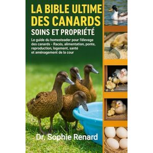Renard, Dr. Sophie LA BIBLE ULTIME DES CANARDS SOINS ET PROPRIÉTÉ: Le guide du homesteader pour l'élevage des canards – Races, alimentation, ponte, reproduction, logement, santé et aménagement de la cour Renard, Dr. Sophie LA BIBLE ULTIME DES CANARDS SOINS ET PROPRIÉTÉ: Le guide du homesteader pour l'élevage des canards – Races, alimentation, ponte, reproduction, logement, santé et aménagement de la cour