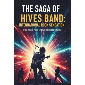PAPPCY, HALEY THE SAGA OF HIVES BAND, INTERNATIONAL ROCK SENSATION: The Rise And Influence of Hives Band PAPPCY, HALEY THE SAGA OF HIVES BAND, INTERNATIONAL ROCK SENSATION: The Rise And Influence of Hives Band