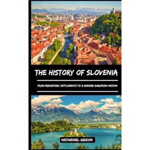 Gideon, Nathaniel THE HISTORY OF SLOVENIA: From Prehistoric Settlements to a Modern European Nation (Ancient Realms) Gideon, Nathaniel THE HISTORY OF SLOVENIA: From Prehistoric Settlements to a Modern European Nation (Ancient Realms)