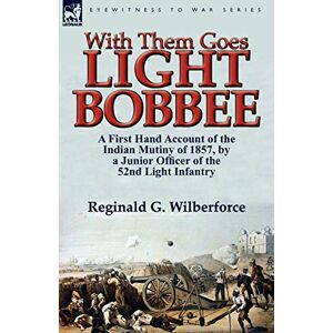 Wilberforce, Reginald G With Them Goes Light Bobbee: A First Hand Account of the Indian Mutiny of 1857, by a Junior Officer of the 52nd Light Infantry Wilberforce, Reginald G With Them Goes Light Bobbee: A First Hand Account of the Indian Mutiny of 1857, by a Junior Officer of the 52nd Light Infantry