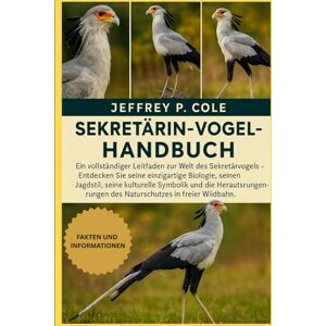P. COLE, JEFFREY SEKRETÄRIN-VOGEL-HANDBUCH: Ein vollständiger Leitfaden zur Welt des Sekretärvogels – Entdecken Sie seine einzigartige Biologie, seinen Jagdstil, seine ... des Naturschutzes in freier Wildbahn. P. COLE, JEFFREY SEKRETÄRIN-VOGEL-HANDBUCH: Ein vollständiger Leitfaden zur Welt des Sekretärvogels – Entdecken Sie seine einzigartige Biologie, seinen Jagdstil, seine ... des Naturschutzes in freier Wildbahn.