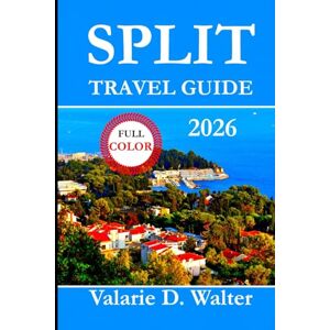 D. Walter, Valarie SPLIT TRAVEL GUIDE 2026: Your Complete Guide Split Adriatic Views, Beaches, Day Trips, Roman Palaces and Coastal Walks D. Walter, Valarie SPLIT TRAVEL GUIDE 2026: Your Complete Guide Split Adriatic Views, Beaches, Day Trips, Roman Palaces and Coastal Walks