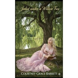 Barrett, Courtney Grace Juliet Under a Willow Tree Barrett, Courtney Grace Juliet Under a Willow Tree