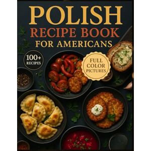West, Marciniak Polish Recipe Book for Americans: A Flavorful Collection of Classic Heritage Meals, Holiday Favorites, and Everyday Comfort Food Inspired by Poland West, Marciniak Polish Recipe Book for Americans: A Flavorful Collection of Classic Heritage Meals, Holiday Favorites, and Everyday Comfort Food Inspired by Poland