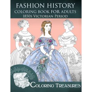 Treasures, Coloring Fashion History Coloring Book for Adults, 1850s Victorian Period: 19th Century Early Victorian and European Vintage Fashion Plates Coloring Pages Treasures, Coloring Fashion History Coloring Book for Adults, 1850s Victorian Period: 19th Century Early Victorian and European Vintage Fashion Plates Coloring Pages
