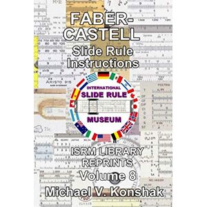 Konshak, Michael Vaughn Faber-Castell Slide Rule Instructions (Annotated): International Slide Rule Museum Library Reprints Volume 8 (Slide Rule Instructions Library) Konshak, Michael Vaughn Faber-Castell Slide Rule Instructions (Annotated): International Slide Rule Museum Library Reprints Volume 8 (Slide Rule Instructions Library)