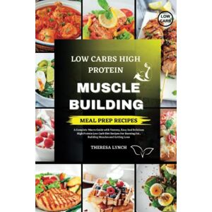 Lynch, Theresa Low Carb High Protein Meal Prep Cookbook: A Complete Macro Guide with Yummy, Easy And Delicious High Protein Low Carb Diet Recipes For Burning Fat , Building Muscles and Getting Lean Lynch, Theresa Low Carb High Protein Meal Prep Cookbook: A Complete Macro Guide with Yummy, Easy And Delicious High Protein Low Carb Diet Recipes For Burning Fat , Building Muscles and Getting Lean